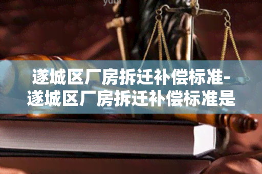 遂城区厂房拆迁补偿标准-遂城区厂房拆迁补偿标准是多少