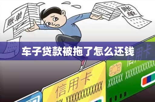 车子贷款被拖了怎么还钱