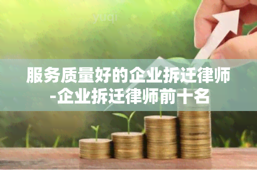 服务质量好的企业拆迁律师-企业拆迁律师前十名