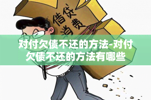 对付欠债不还的方法-对付欠债不还的方法有哪些