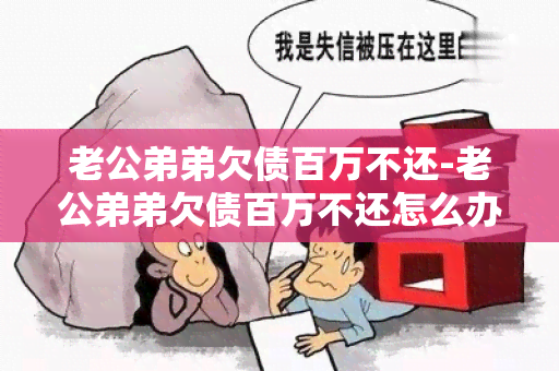 老公弟弟欠债百万不还-老公弟弟欠债百万不还怎么办