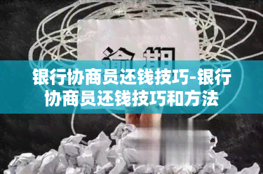 银行协商员还钱技巧-银行协商员还钱技巧和方法