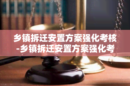 乡镇拆迁安置方案强化考核-乡镇拆迁安置方案强化考核措