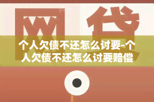 个人欠债不还怎么讨要-个人欠债不还怎么讨要赔偿