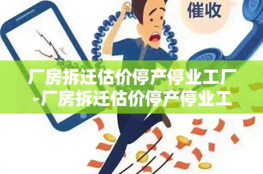 厂房拆迁估价停产停业工厂-厂房拆迁估价停产停业工厂怎么处理