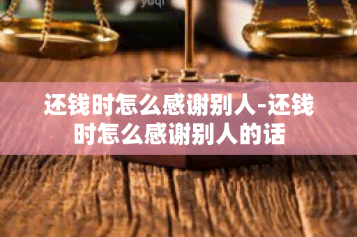 还钱时怎么感谢别人-还钱时怎么感谢别人的话