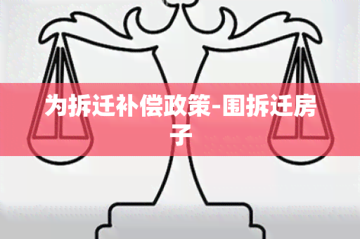 为拆迁补偿政策-围拆迁房子