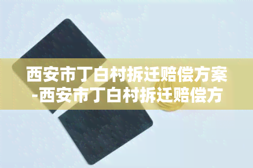 西安市丁白村拆迁赔偿方案-西安市丁白村拆迁赔偿方案公示