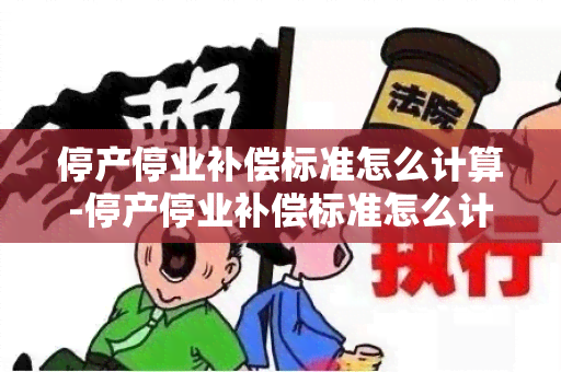 停产停业补偿标准怎么计算-停产停业补偿标准怎么计算