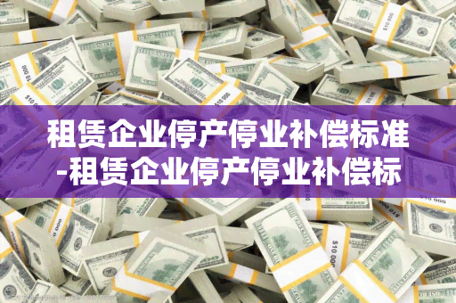 租赁企业停产停业补偿标准-租赁企业停产停业补偿标准是多少