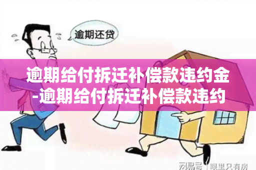 逾期给付拆迁补偿款违约金-逾期给付拆迁补偿款违约金怎么算