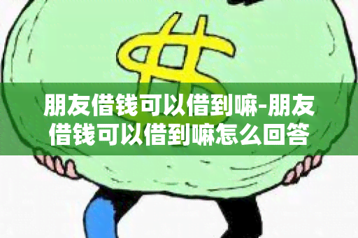 朋友借钱可以借到嘛-朋友借钱可以借到嘛怎么回答