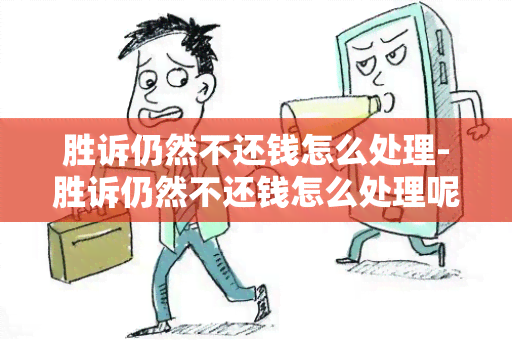 胜诉仍然不还钱怎么处理-胜诉仍然不还钱怎么处理呢