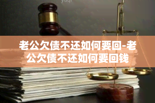 老公欠债不还如何要回-老公欠债不还如何要回钱