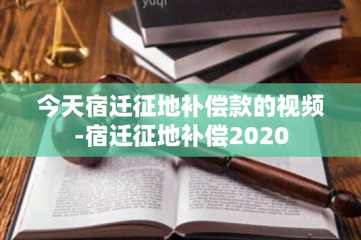 今天宿迁征地补偿款的视频-宿迁征地补偿2020