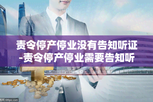 责令停产停业没有告知听证-责令停产停业需要告知听证吗