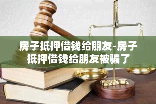 房子抵押借钱给朋友-房子抵押借钱给朋友被了