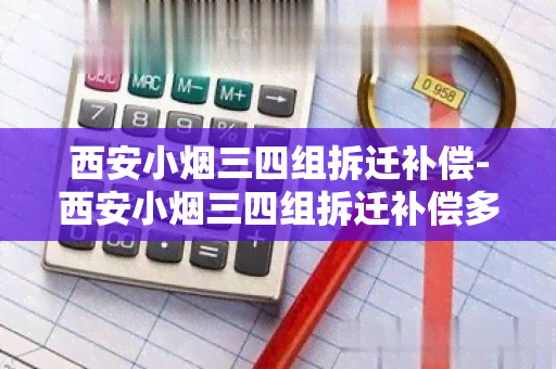 西安小三四组拆迁补偿-西安小三四组拆迁补偿多少