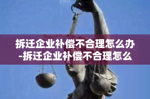 拆迁企业补偿不合理怎么办-拆迁企业补偿不合理怎么办理