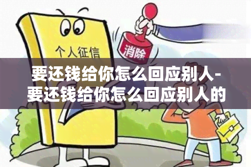 要还钱给你怎么回应别人-要还钱给你怎么回应别人的话