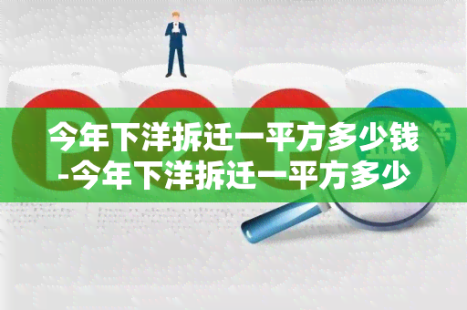 今年下洋拆迁一平方多少钱-今年下洋拆迁一平方多少钱啊