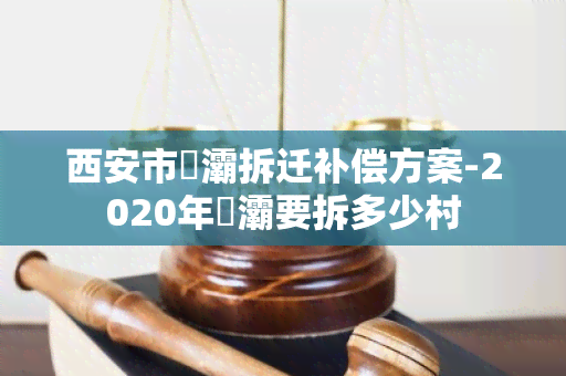 西安市浐灞拆迁补偿方案-2020年浐灞要拆多少村