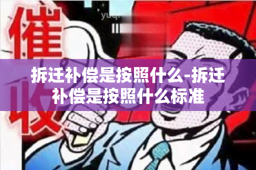 拆迁补偿是按照什么-拆迁补偿是按照什么标准