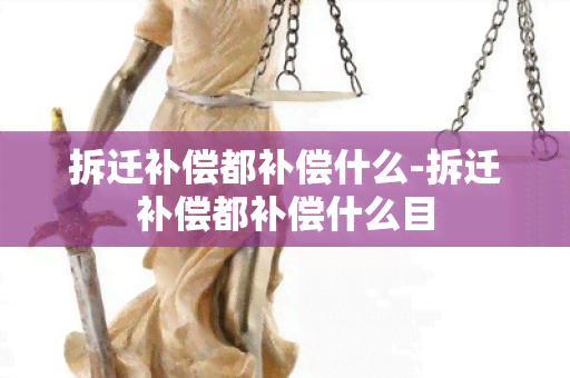 拆迁补偿都补偿什么-拆迁补偿都补偿什么目