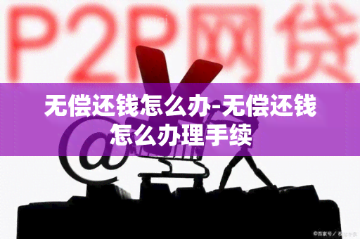 无偿还钱怎么办-无偿还钱怎么办理手续