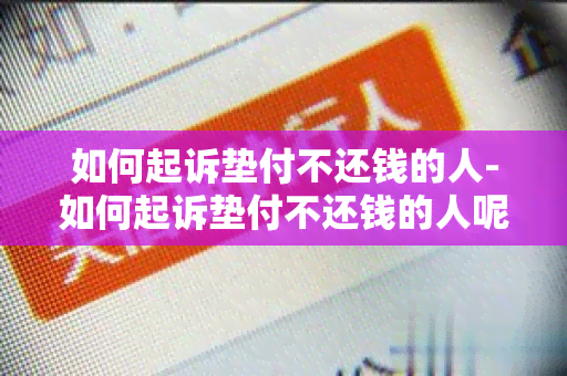 如何起诉垫付不还钱的人-如何起诉垫付不还钱的人呢