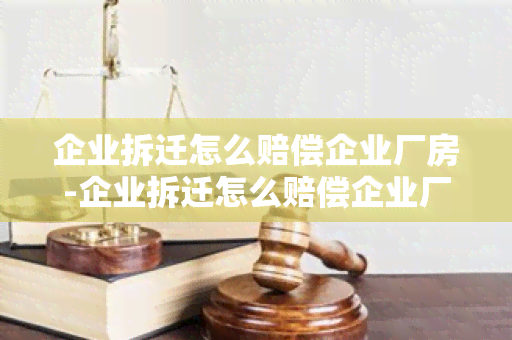 企业拆迁怎么赔偿企业厂房-企业拆迁怎么赔偿企业厂房损失