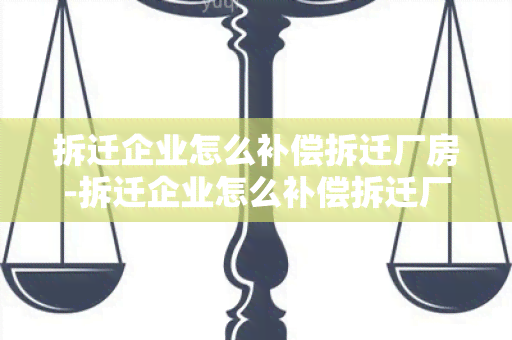 拆迁企业怎么补偿拆迁厂房-拆迁企业怎么补偿拆迁厂房的钱