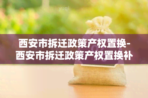 西安市拆迁政策产权置换-西安市拆迁政策产权置换补偿