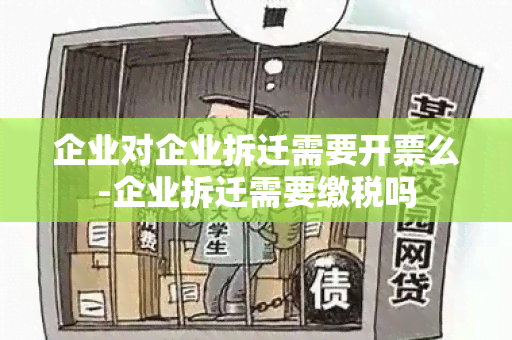 企业对企业拆迁需要开票么-企业拆迁需要缴税吗