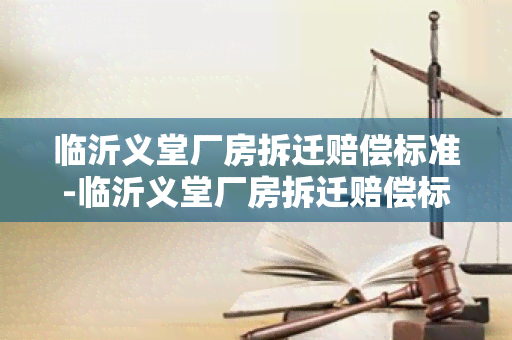 临沂义堂厂房拆迁赔偿标准-临沂义堂厂房拆迁赔偿标准是多少