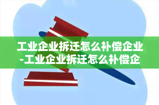 工业企业拆迁怎么补偿企业-工业企业拆迁怎么补偿企业所得税