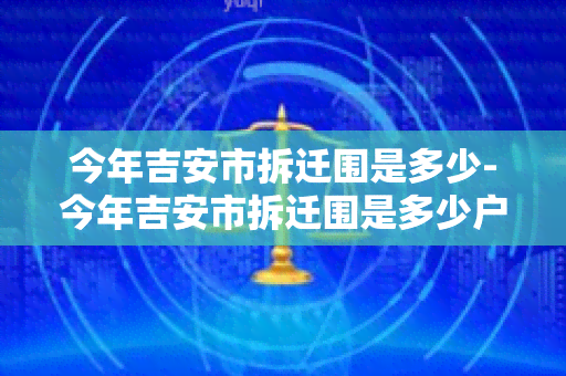 今年吉安市拆迁围是多少-今年吉安市拆迁围是多少户