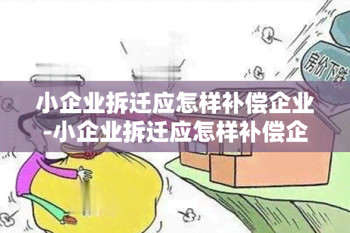 小企业拆迁应怎样补偿企业-小企业拆迁应怎样补偿企业财产