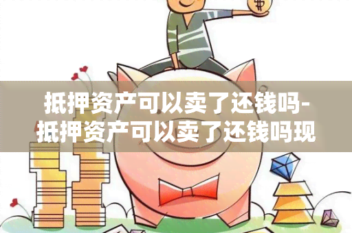 抵押资产可以卖了还钱吗-抵押资产可以卖了还钱吗现在