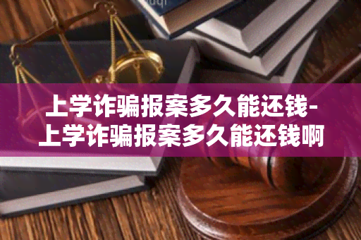 上学诈报案多久能还钱-上学诈报案多久能还钱啊