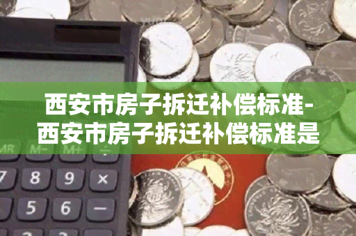 西安市房子拆迁补偿标准-西安市房子拆迁补偿标准是多少