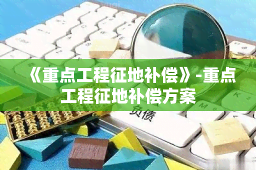 《重点工程征地补偿》-重点工程征地补偿方案