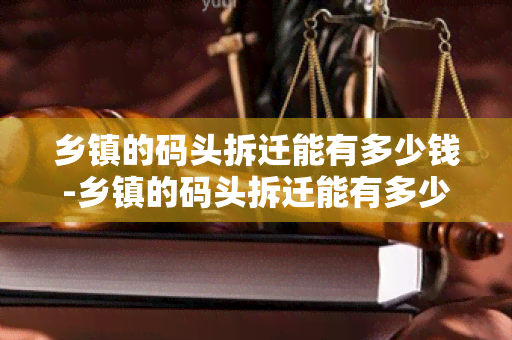 乡镇的码头拆迁能有多少钱-乡镇的码头拆迁能有多少钱补偿呢