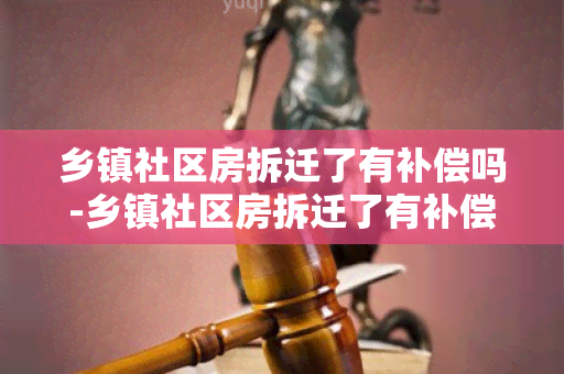 乡镇社区房拆迁了有补偿吗-乡镇社区房拆迁了有补偿吗多少钱