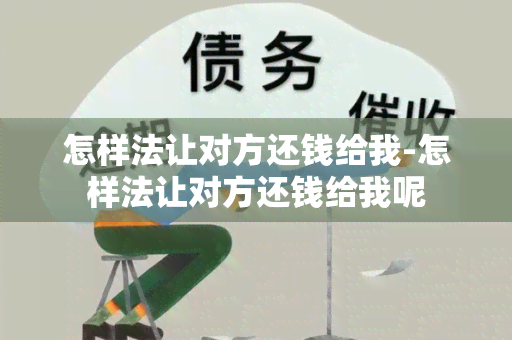 怎样法让对方还钱给我-怎样法让对方还钱给我呢