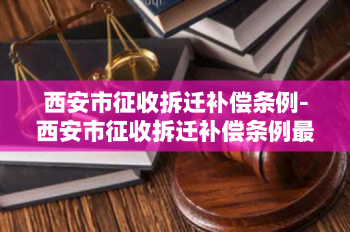 西安市征收拆迁补偿条例-西安市征收拆迁补偿条例最新