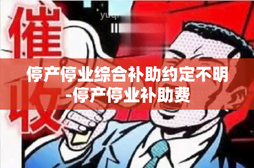 停产停业综合补助约定不明-停产停业补助费