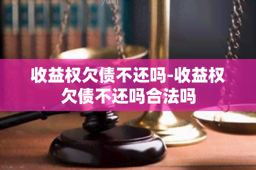 收益权欠债不还吗-收益权欠债不还吗合法吗