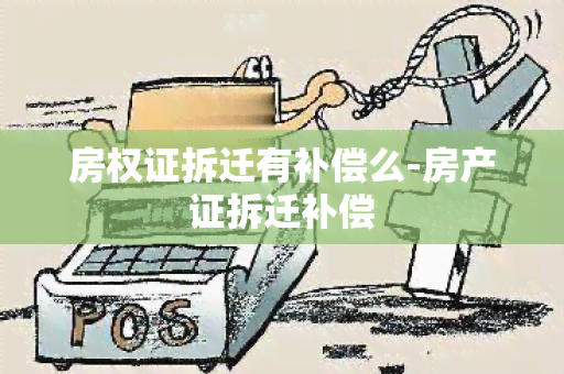 房权证拆迁有补偿么-房产证拆迁补偿