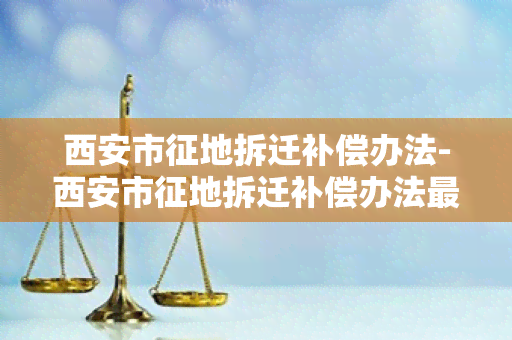 西安市征地拆迁补偿办法-西安市征地拆迁补偿办法最新